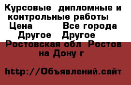 Курсовые, дипломные и контрольные работы! › Цена ­ 100 - Все города Другое » Другое   . Ростовская обл.,Ростов-на-Дону г.